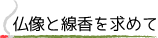 仏像と線香を求めて